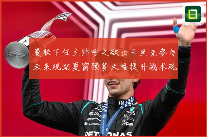 曼联下任主帅呼之欲出卡里克参与未来规划夏窗预算大幅提升战术观察：最新赛事动态与深度分析