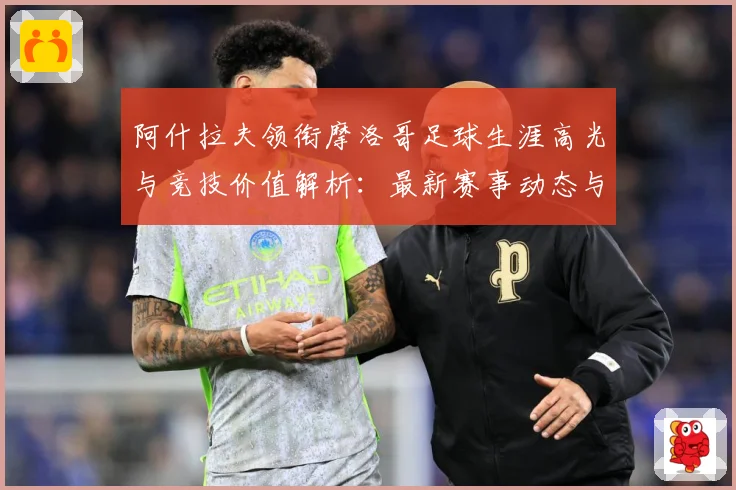 阿什拉夫领衔摩洛哥足球生涯高光与竞技价值解析：最新赛事动态与深度分析