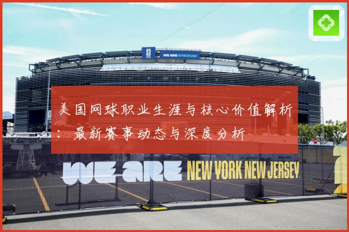 美国网球职业生涯与核心价值解析：最新赛事动态与深度分析