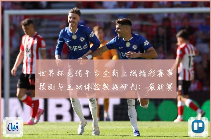 世界杯竞猜平台全新上线精彩赛事预测与互动体验数据研判：最新赛事动态与深度分析
