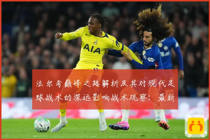 法尔考巅峰之路解析及其对现代足球战术的深远影响战术观察：最新赛事动态与深度分析