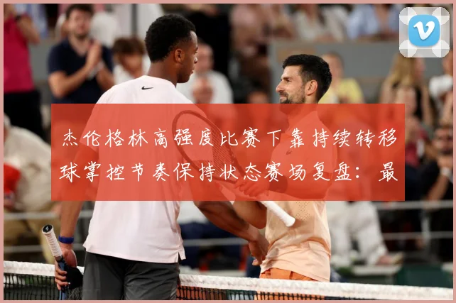 杰伦格林高强度比赛下靠持续转移球掌控节奏保持状态赛场复盘：最新赛事动态与深度分析