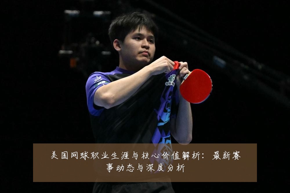 美国网球职业生涯与核心价值解析：最新赛事动态与深度分析