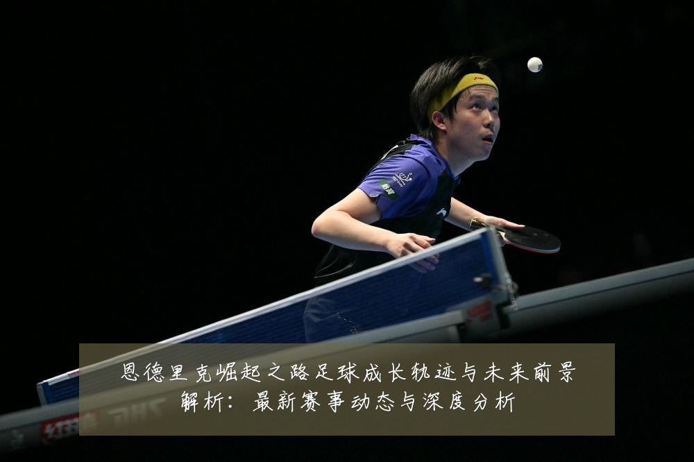 恩德里克崛起之路足球成长轨迹与未来前景解析：最新赛事动态与深度分析