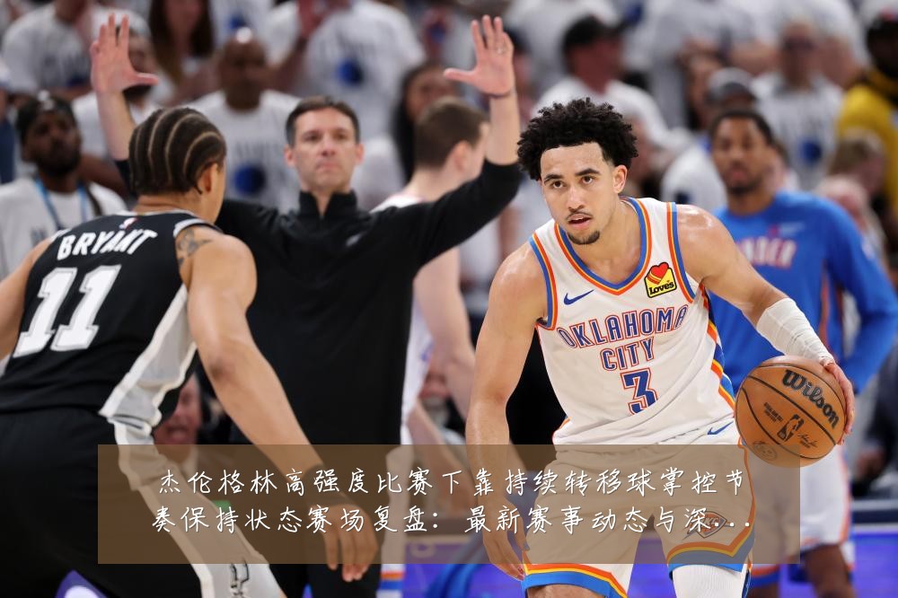 杰伦格林高强度比赛下靠持续转移球掌控节奏保持状态赛场复盘：最新赛事动态与深度分析