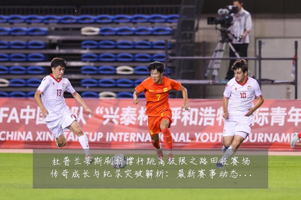 杜普兰蒂斯刷新撑杆跳高极限之路田径赛场传奇成长与纪录突破解析：最新赛事动态与深度分析