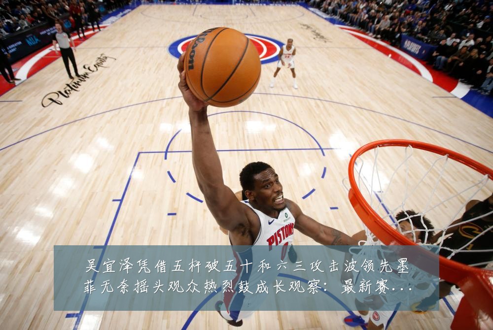 吴宜泽凭借五杆破五十和六三攻击波领先墨菲无奈摇头观众热烈鼓成长观察：最新赛事动态与深度分析